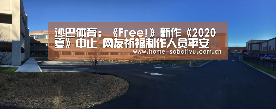 沙巴体育:《Free!》新作《2020夏》中止 网友祈福制作人员平安(图3) 沙巴体育官网